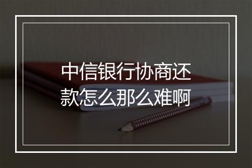 中信银行协商还款怎么那么难啊
