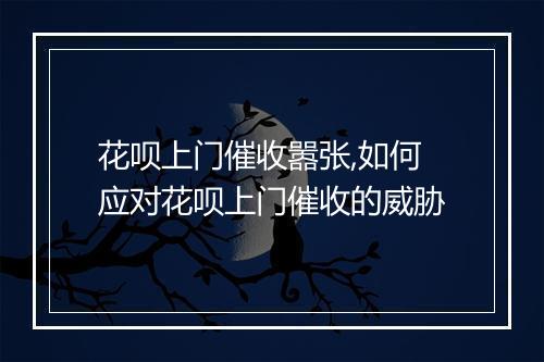 花呗上门催收嚣张,如何应对花呗上门催收的威胁