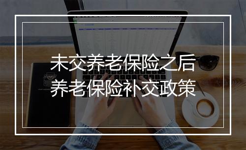 未交养老保险之后养老保险补交政策