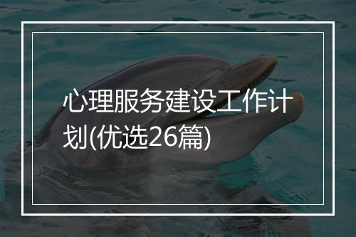 心理服务建设工作计划(优选26篇)