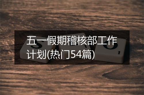 五一假期稽核部工作计划(热门54篇)