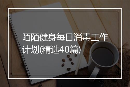陌陌健身每日消毒工作计划(精选40篇)