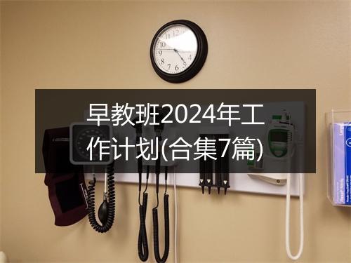 早教班2024年工作计划(合集7篇)