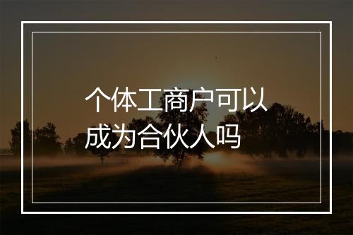 个体工商户可以成为合伙人吗