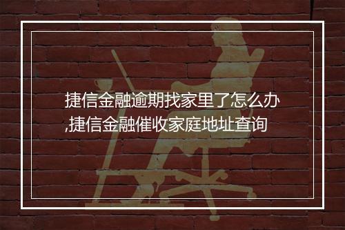 捷信金融逾期找家里了怎么办,捷信金融催收家庭地址查询