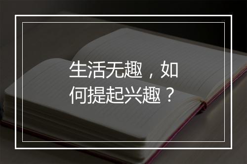 生活无趣，如何提起兴趣？