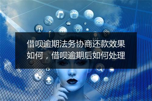 借呗逾期法务协商还款效果如何，借呗逾期后如何处理