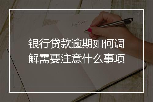 银行贷款逾期如何调解需要注意什么事项
