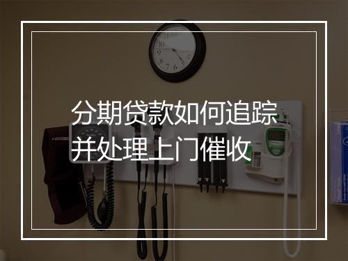 分期贷款如何追踪并处理上门催收