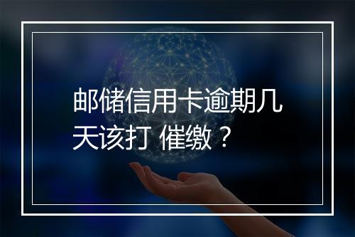 邮储信用卡逾期几天该打 催缴？