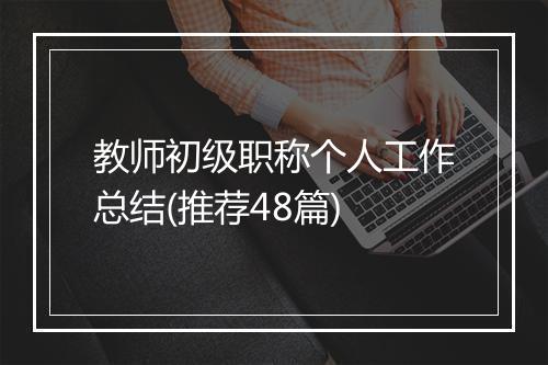 教师初级职称个人工作总结(推荐48篇)