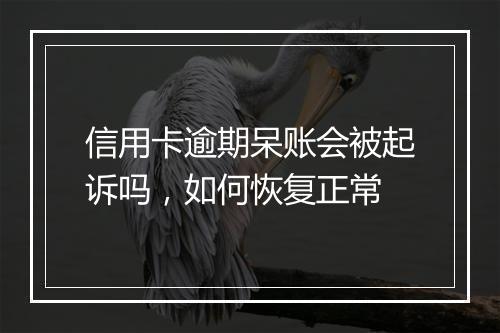 信用卡逾期呆账会被起诉吗，如何恢复正常