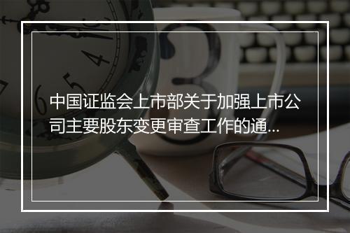 中国证监会上市部关于加强上市公司主要股东变更审查工作的通知