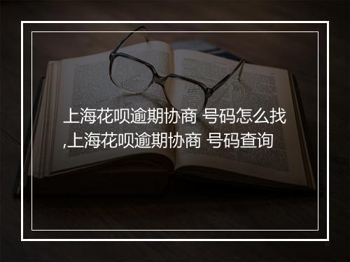 上海花呗逾期协商 号码怎么找,上海花呗逾期协商 号码查询