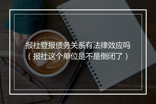 报社登报债务关系有法律效应吗（报社这个单位是不是倒闭了）