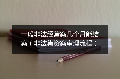 一般非法经营案几个月能结案（非法集资案审理流程）