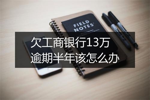欠工商银行13万逾期半年该怎么办