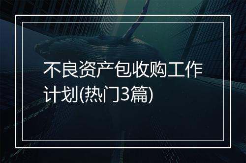 不良资产包收购工作计划(热门3篇)
