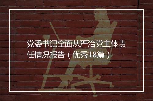 党委书记全面从严治党主体责任情况报告（优秀18篇）