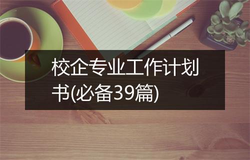 校企专业工作计划书(必备39篇)