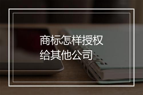 商标怎样授权给其他公司