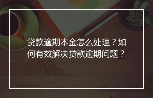 贷款逾期本金怎么处理？如何有效解决贷款逾期问题？