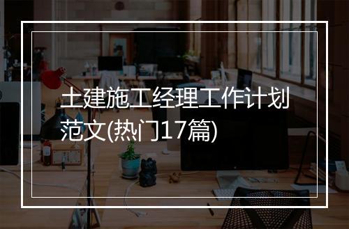 土建施工经理工作计划范文(热门17篇)