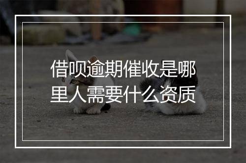 借呗逾期催收是哪里人需要什么资质
