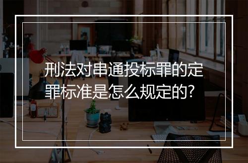刑法对串通投标罪的定罪标准是怎么规定的?