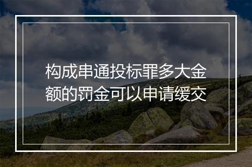 构成串通投标罪多大金额的罚金可以申请缓交