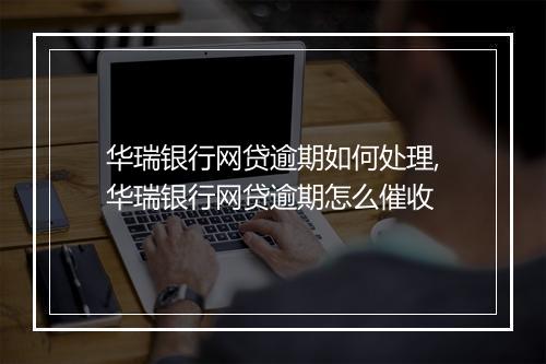 华瑞银行网贷逾期如何处理,华瑞银行网贷逾期怎么催收