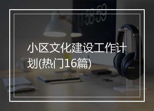 小区文化建设工作计划(热门16篇)