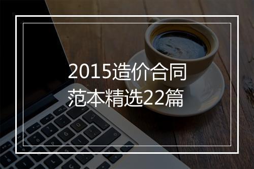 2015造价合同范本精选22篇