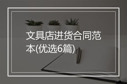 文具店进货合同范本(优选6篇)