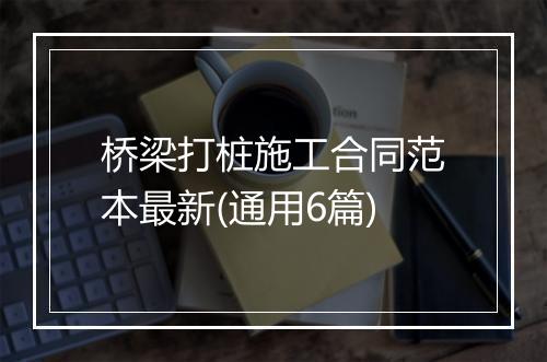 桥梁打桩施工合同范本最新(通用6篇)