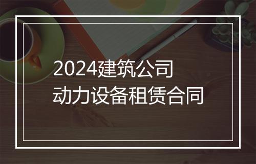 2024建筑公司动力设备租赁合同