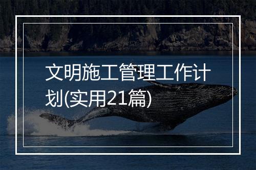 文明施工管理工作计划(实用21篇)
