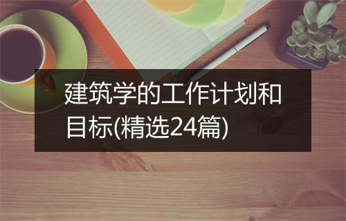 建筑学的工作计划和目标(精选24篇)