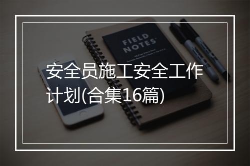 安全员施工安全工作计划(合集16篇)