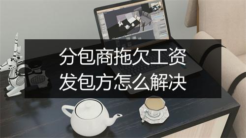 分包商拖欠工资发包方怎么解决