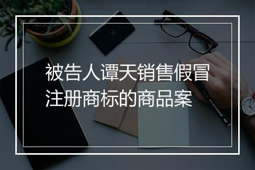 被告人谭天销售假冒注册商标的商品案
