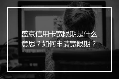 盛京信用卡宽限期是什么意思？如何申请宽限期？