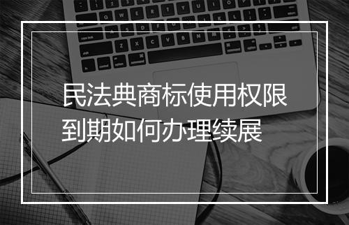 民法典商标使用权限到期如何办理续展