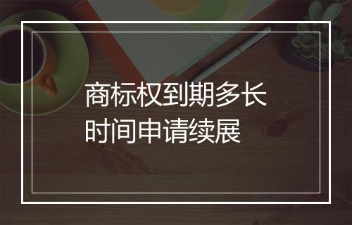 商标权到期多长时间申请续展