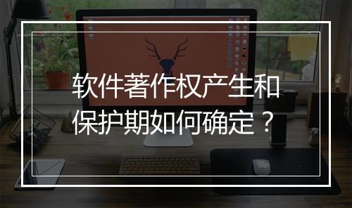 软件著作权产生和保护期如何确定？