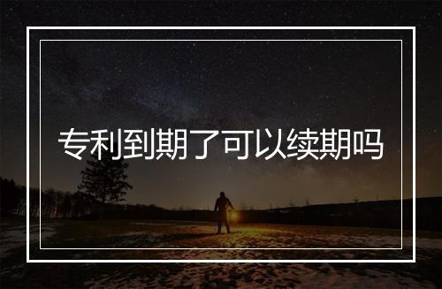 专利到期了可以续期吗