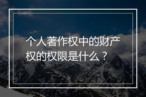 个人著作权中的财产权的权限是什么？
