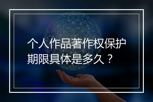 个人作品著作权保护期限具体是多久？