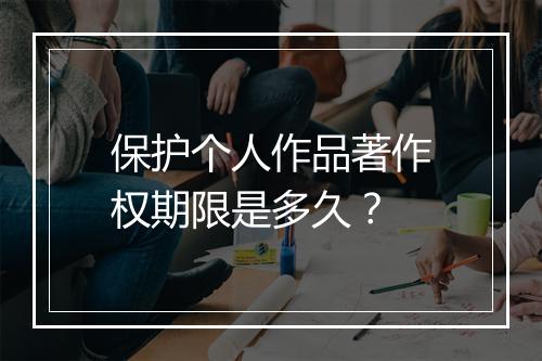 保护个人作品著作权期限是多久？