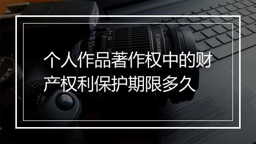 个人作品著作权中的财产权利保护期限多久
